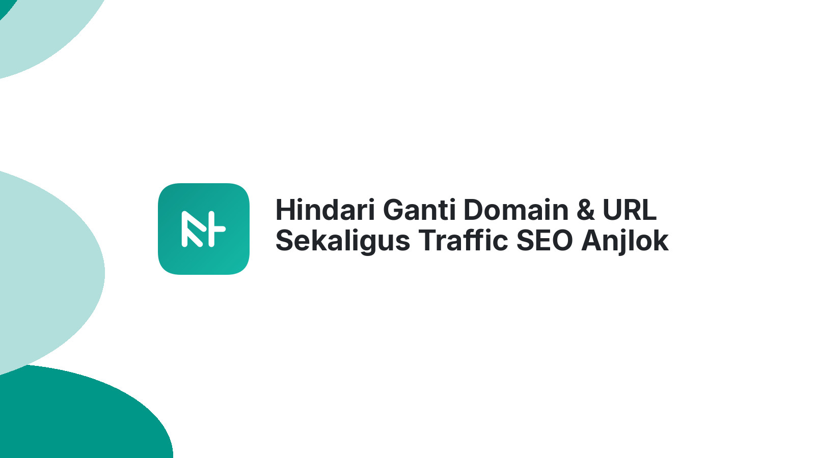 Hindari Ganti Domain &amp; URL Sekaligus Traffic SEO Anjlok