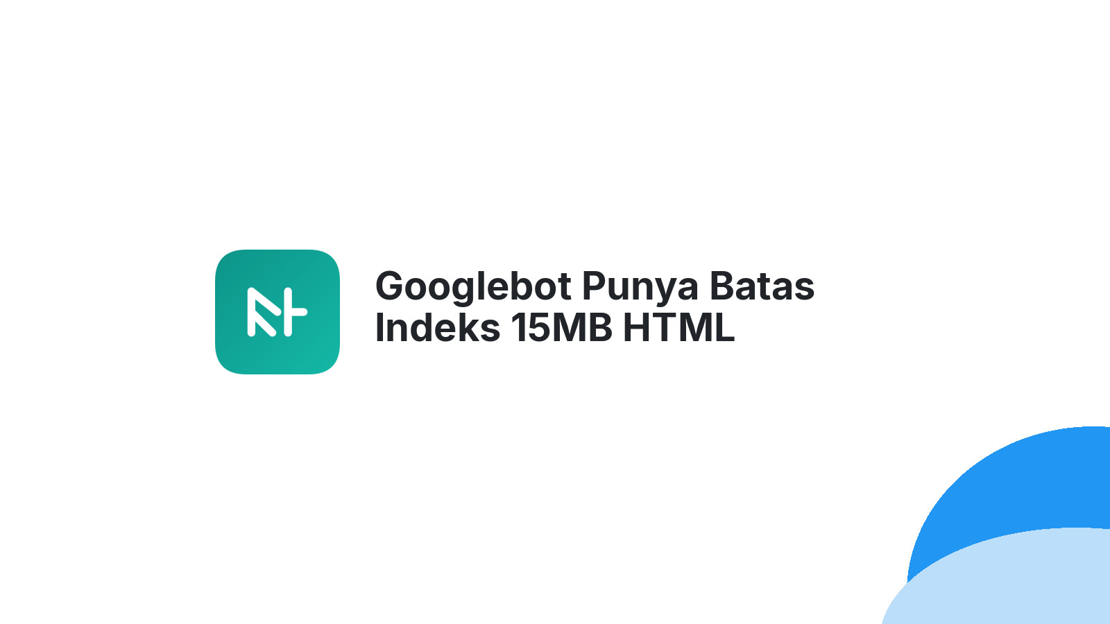 Googlebot Punya Batas Indeks 15MB HTML