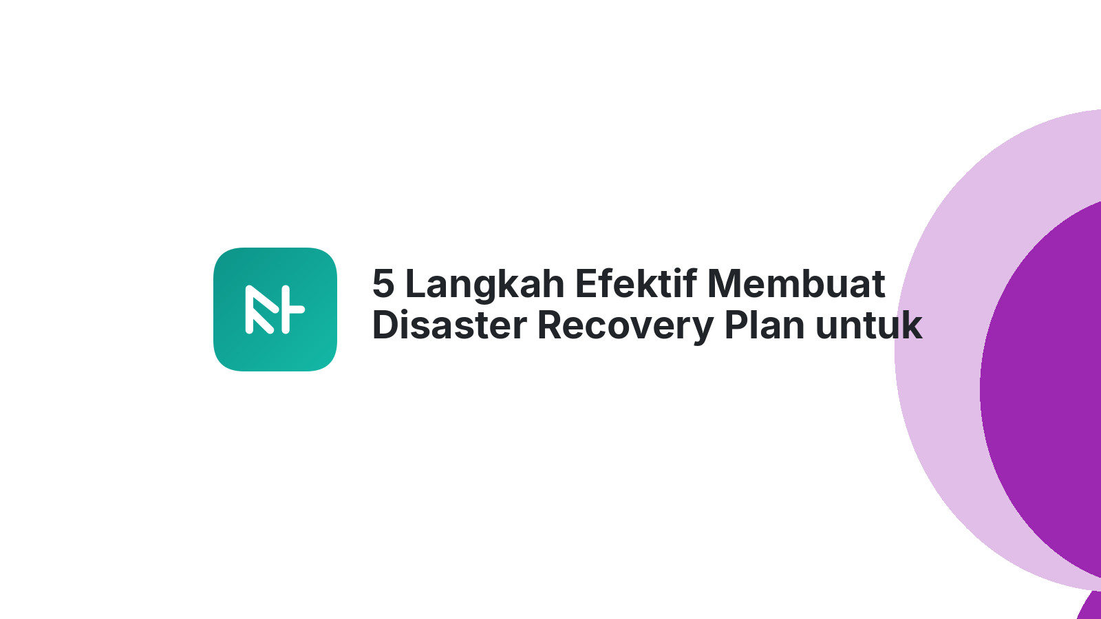 5 Langkah Efektif Membuat Disaster Recovery Plan untuk Bisnis Anda