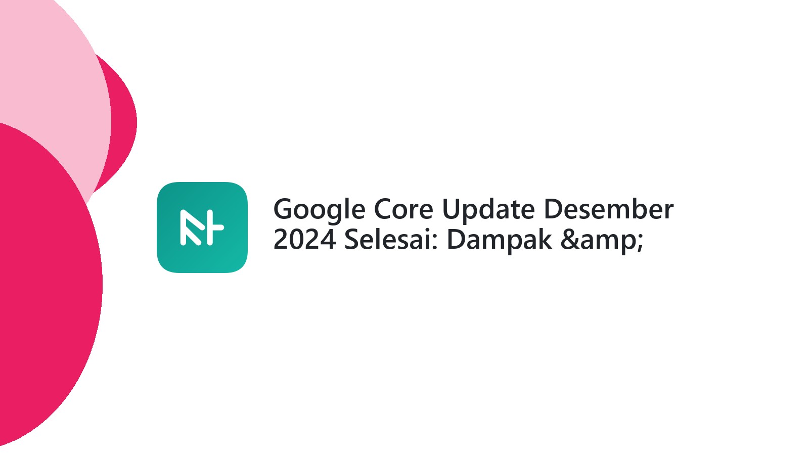 Google Core Update Desember 2024 Selesai: Dampak &amp; Strategi SEO Terbaru