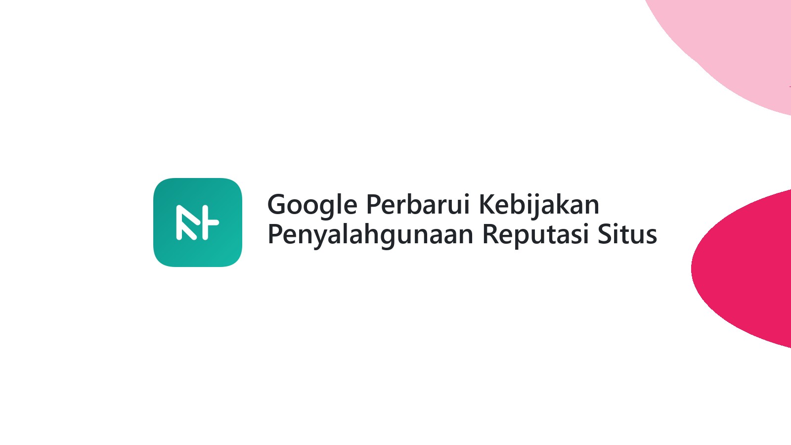 Google Perbarui Kebijakan Penyalahgunaan Reputasi Situs
