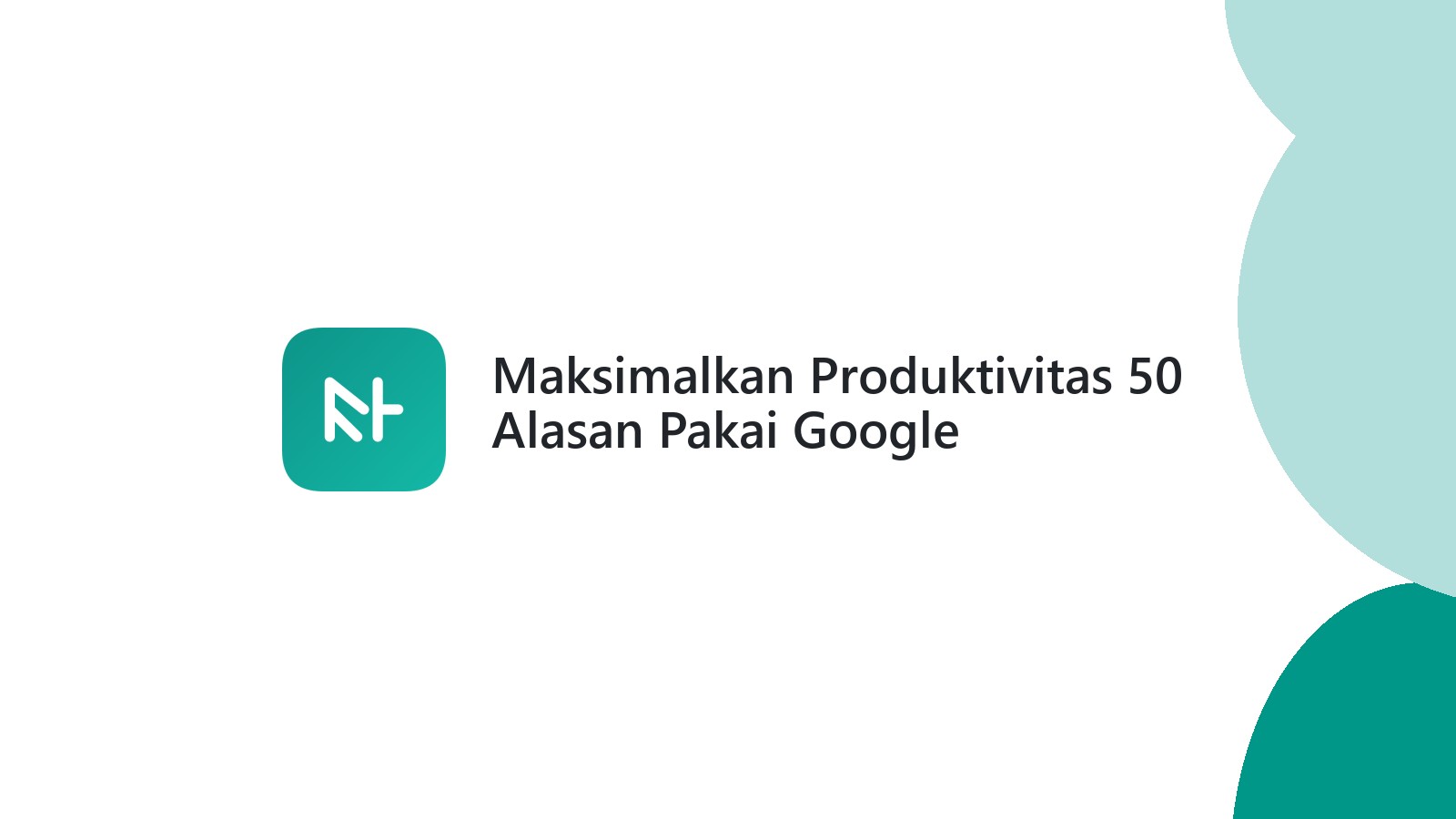 Maksimalkan Produktivitas 50 Alasan Pakai Google Workspace Sekarang