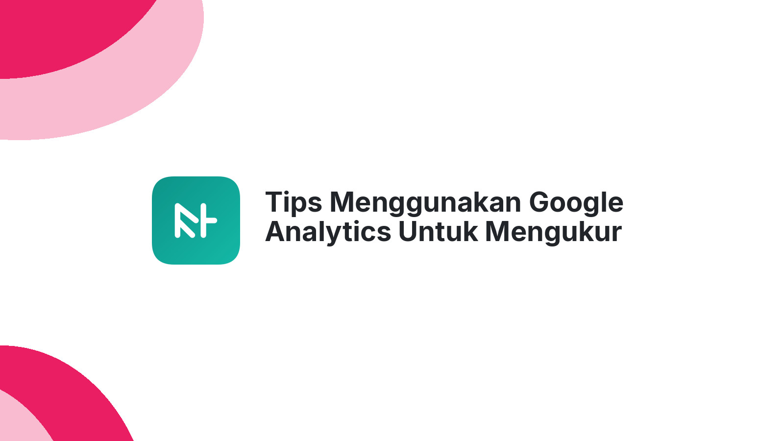 Tips Menggunakan Google Analytics Untuk Mengukur Kinerja Website