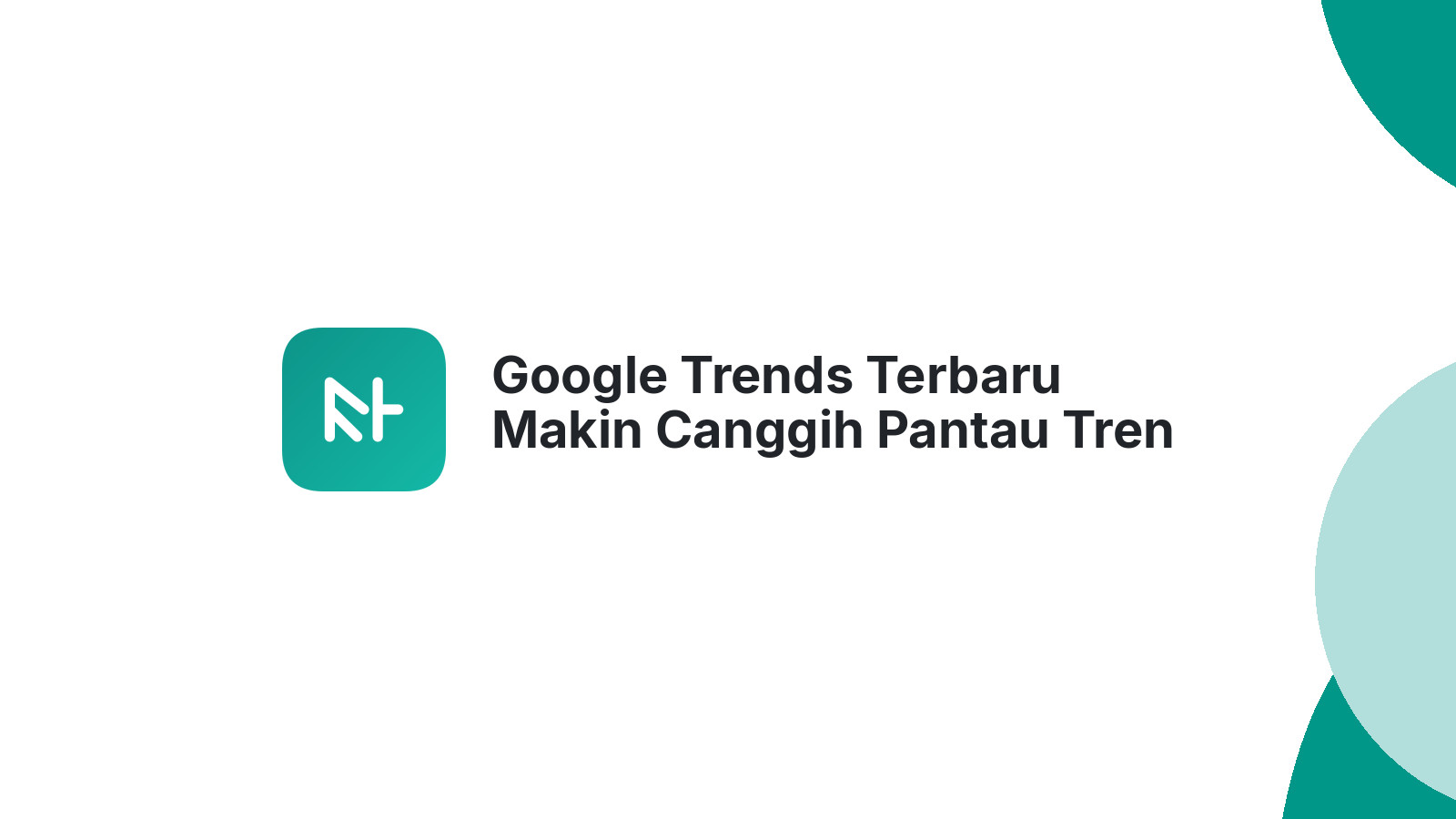 Google Trends Terbaru Makin Canggih Pantau Tren Bisnis