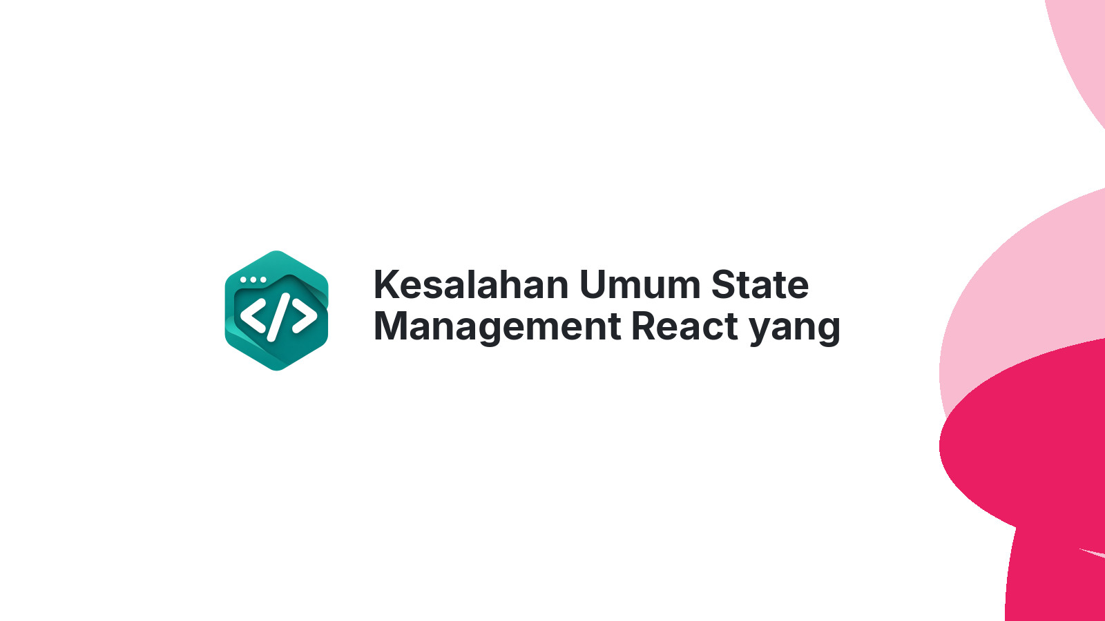 Kesalahan Umum State Management React yang Bikin Kode Berantakan