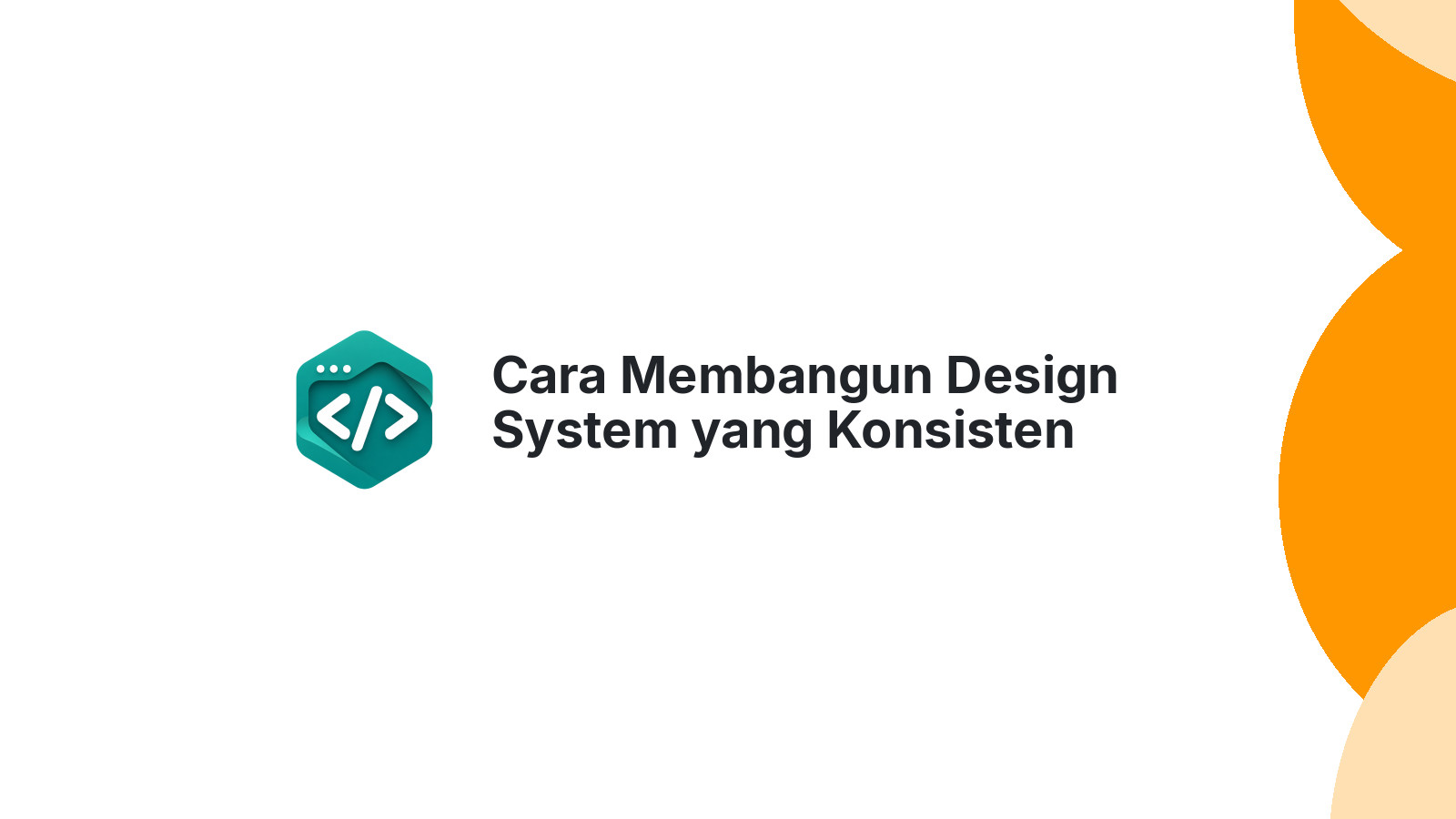Cara Membangun Design System yang Konsisten untuk Tim Development