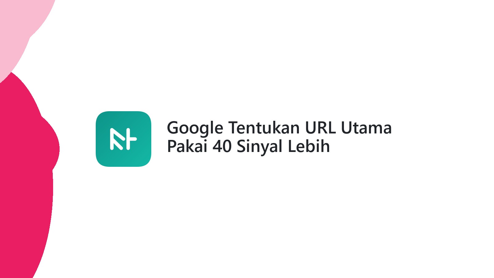 Google Tentukan URL Utama Pakai 40 Sinyal Lebih
